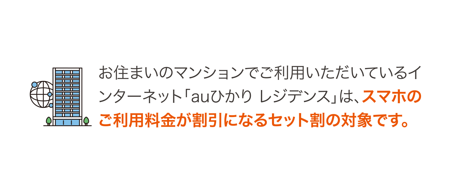 お住まいのマンションでご利用いただいているインターネット「auひかり レジデンス」は、スマホのご利用料金が割引になるセット割の対象です。