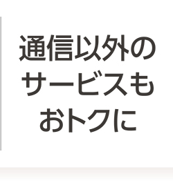 通信以外のサービスもおトクに