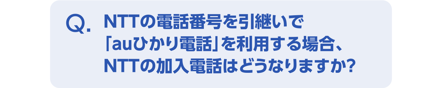 NTTの電話番号を引継いで「auひかり電話」を利用する場合、 NTTの加入電話はどうなりますか?