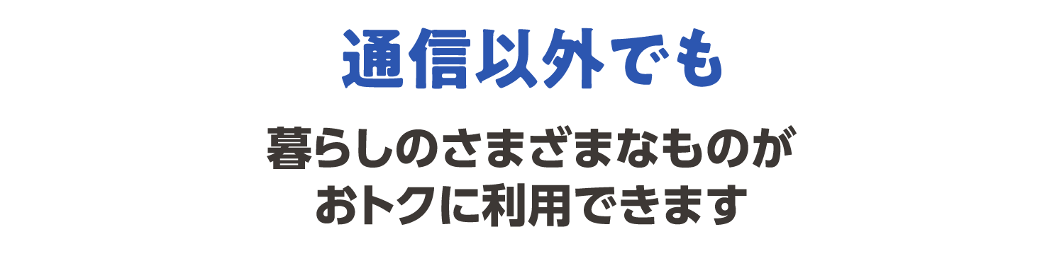 通信以外でも暮らしのさまざまなものがおトクに利用できます