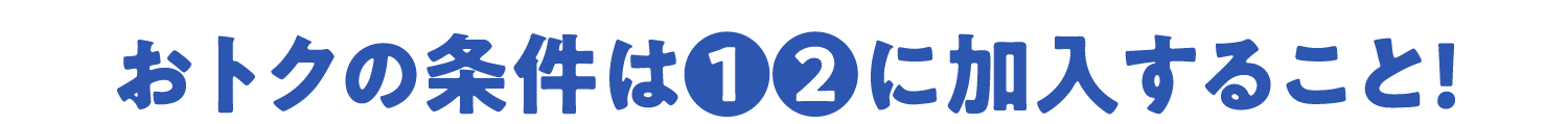 おトクの条件は❶❷に加入すること!