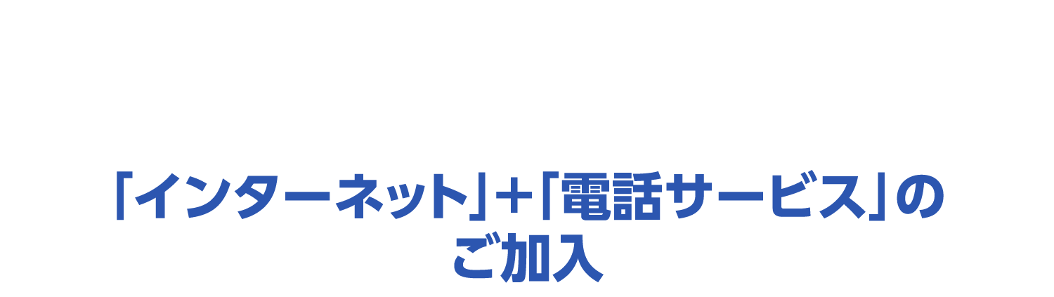 「インターネット」+「電話サービス」のご加入