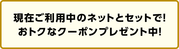 ネットとセットで！おトクなクーポンプレゼント中！